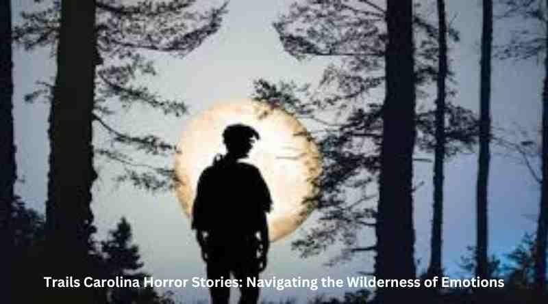 Trails Carolina Horror Stories: Navigating the Wilderness of Emotions
