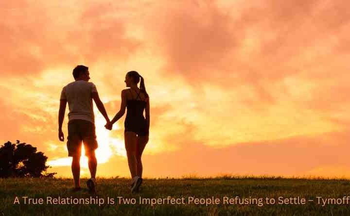 Unveiling the Essence: A True Relationship Is Two Imperfect People Refusing to Settle – Tymoff